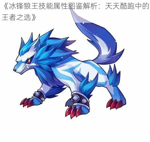 《冰锋狼王技能属性图鉴解析:天天酷跑中的王者之选》