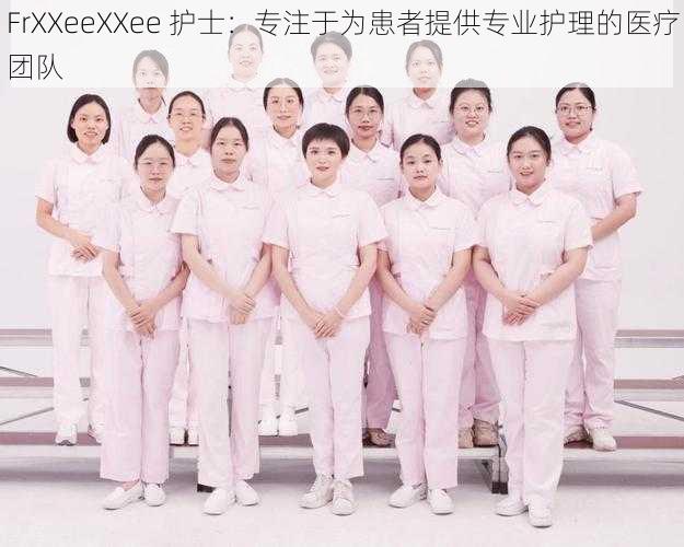FrXXeeXXee 护士:专注于为患者提供专业护理的医疗团队