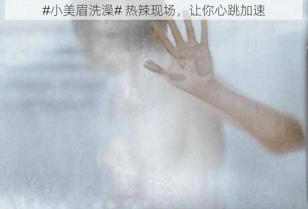 #小美眉洗澡# 热辣现场,让你心跳加速