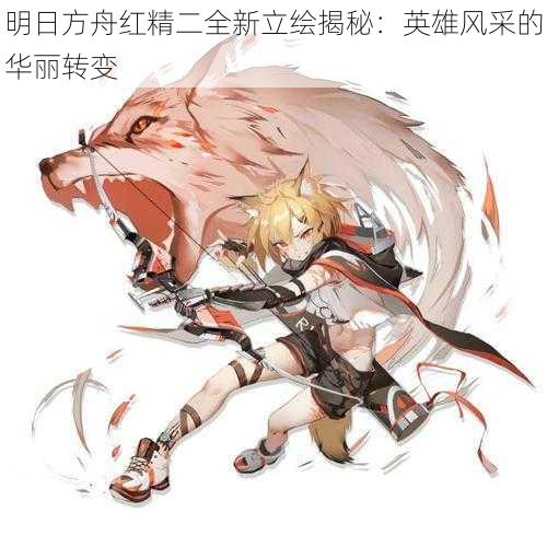 明日方舟红精二全新立绘揭秘:英雄风采的华丽转变