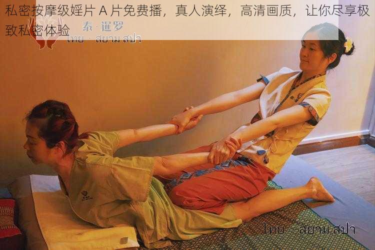 私密按摩级婬片 A 片免费播,真人演绎,高清画质,让你尽享极致私密体验