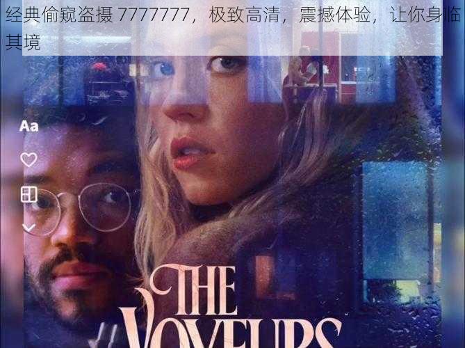 经典偷窥盗摄 7777777，极致高清，震撼体验，让你身临其境