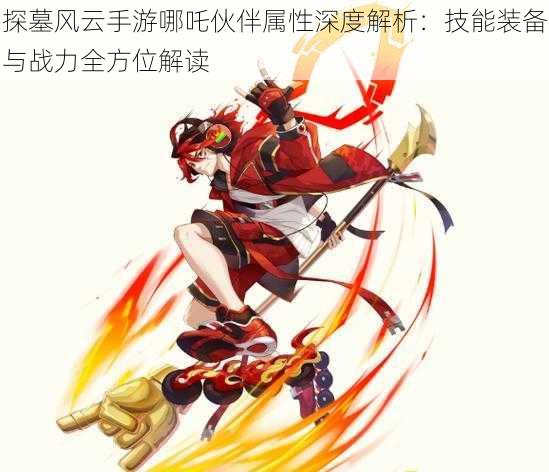 探墓风云手游哪吒伙伴属性深度解析:技能装备与战力全方位解读