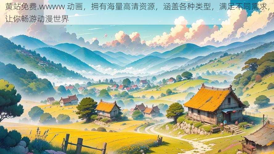 黄站免费.wwww 动画,拥有海量高清资源,涵盖各种类型,满足不同需求,让你畅游动漫世界