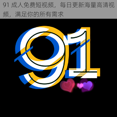 91 成人免费短视频,每日更新海量高清视频,满足你的所有需求