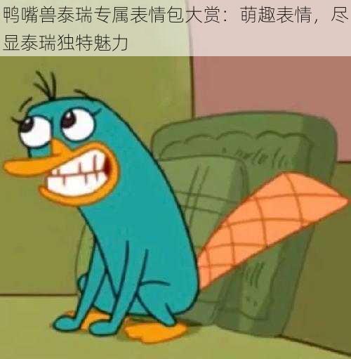 鸭嘴兽泰瑞专属表情包大赏：萌趣表情，尽显泰瑞独特魅力