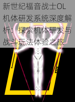 新世纪福音战士OL机体研发系统深度解析:探索机体研发与战斗玩法体验之旅