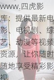 www.四虎影库:提供最新电影、电视剧、综艺、动漫等视频资源,让你随时随地享受精彩影视
