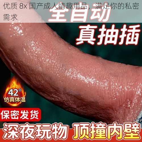 优质 8x 国产成人情趣用品,满足你的私密需求
