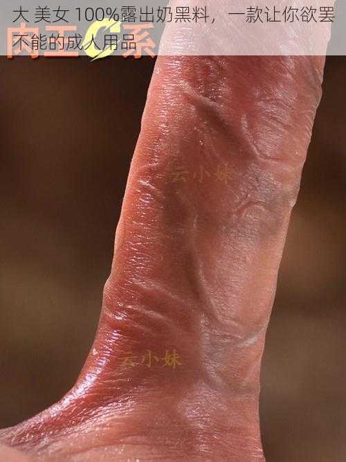 大 美女 100%露出奶黑料，一款让你欲罢不能的成人用品
