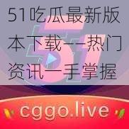 51吃瓜最新版本下载——热门资讯一手掌握