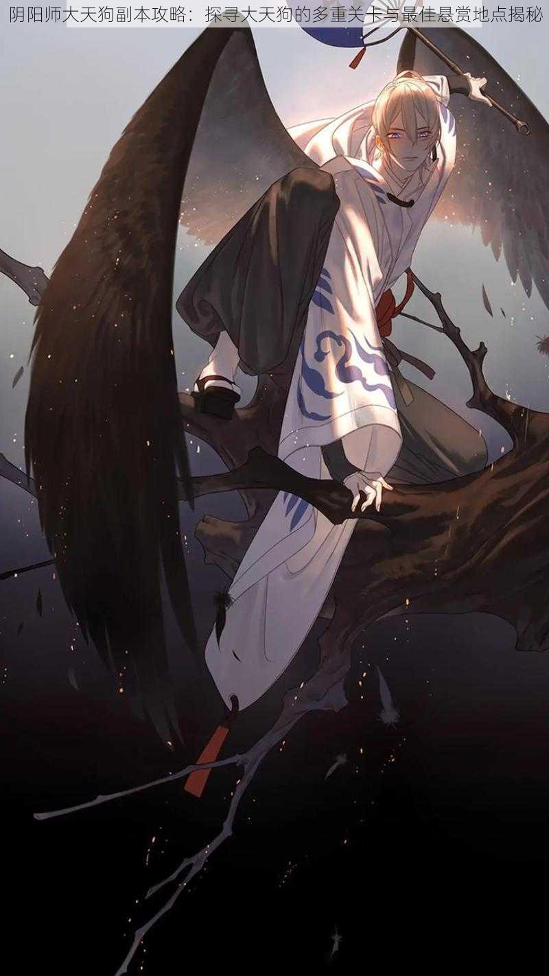 阴阳师大天狗副本攻略:探寻大天狗的多重关卡与最佳悬赏地点揭秘