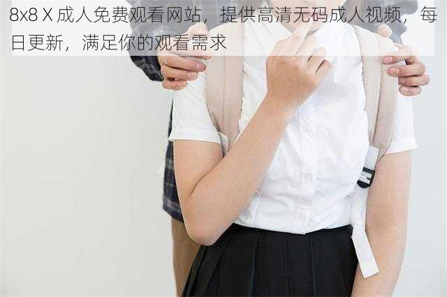 8x8Ⅹ成人免费观看网站,提供高清无码成人视频,每日更新,满足你的观看需求