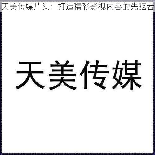 天美传媒片头:打造精彩影视内容的先驱者
