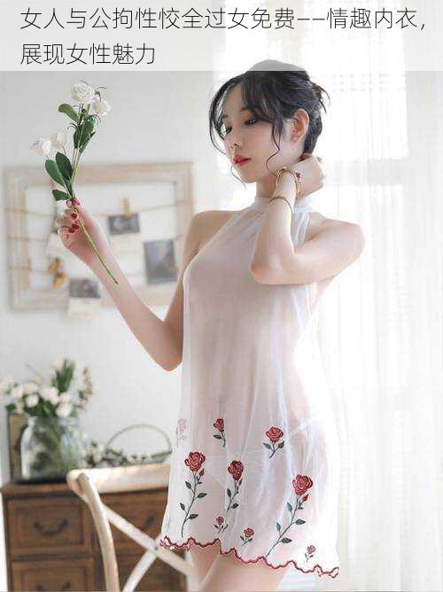 女人与公拘性恔全过女免费——情趣内衣,展现女性魅力