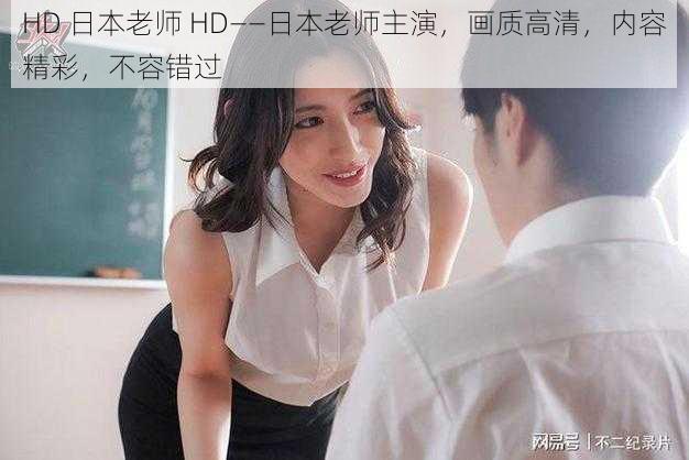 HD 日本老师 HD——日本老师主演,画质高清,内容精彩,不容错过