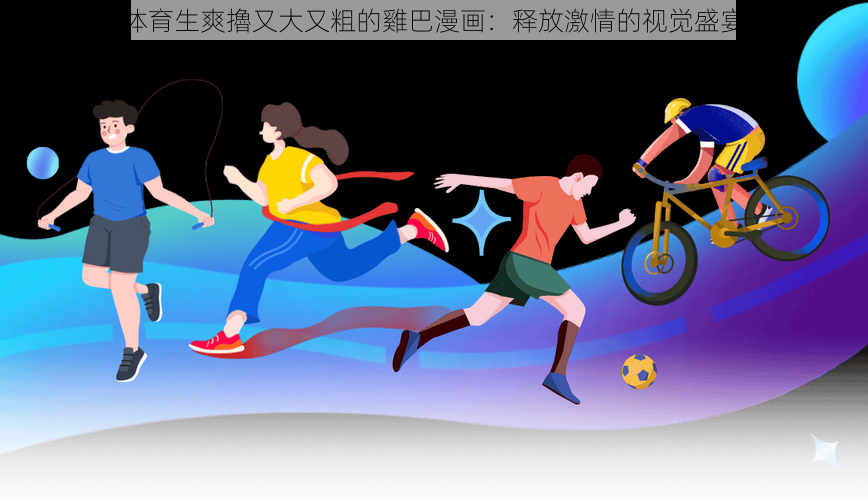 体育生爽擼又大又粗的雞巴漫画：释放激情的视觉盛宴