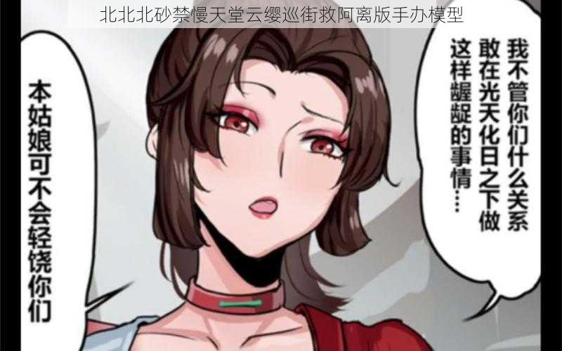 北北北砂禁慢天堂云缨巡街救阿离版手办模型