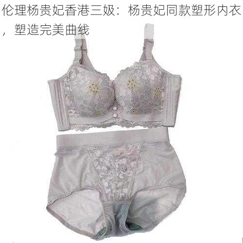 伦理杨贵妃香港三㚫:杨贵妃同款塑形内衣,塑造完美曲线