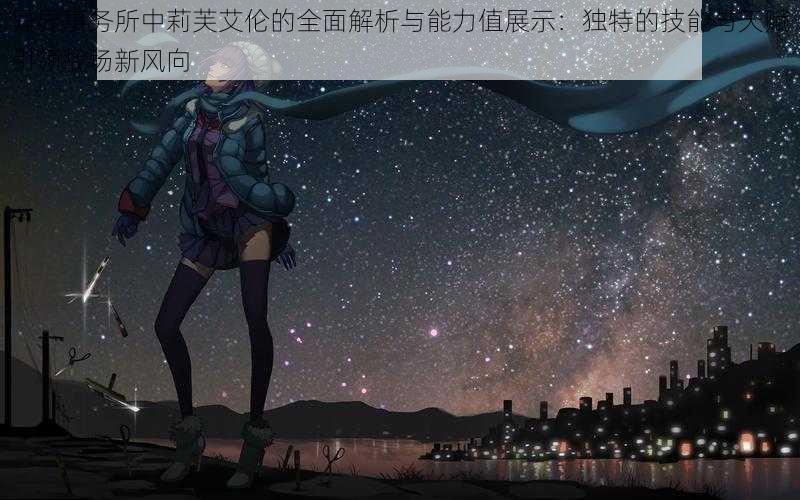 异界事务所中莉芙艾伦的全面解析与能力值展示:独特的技能与天赋引领战场新风向