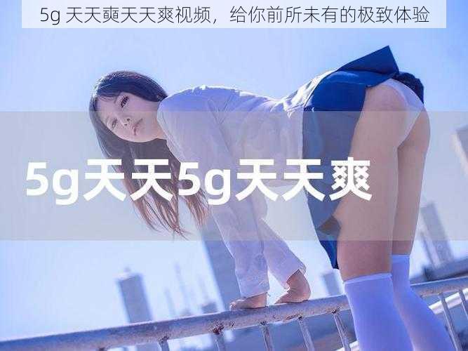 5g 天天奭天天爽视频,给你前所未有的极致体验