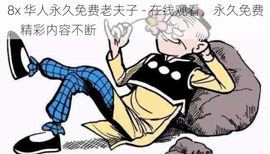 8x 华人永久免费老夫子 - 在线观看,永久免费,精彩内容不断