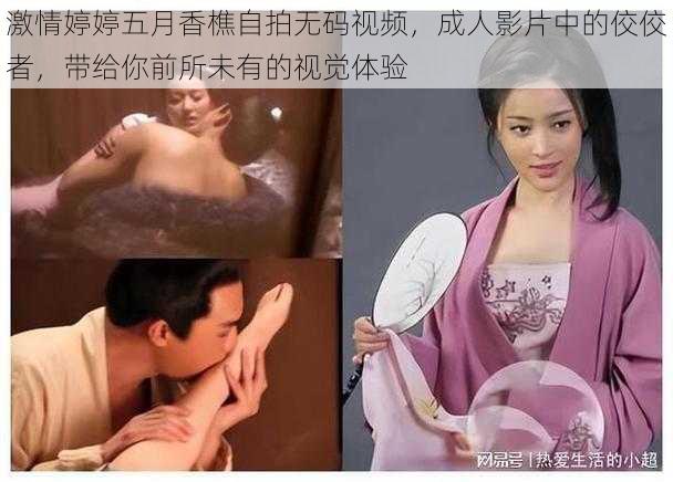 激情婷婷五月香樵自拍无码视频,成人影片中的佼佼者,带给你前所未有的视觉体验