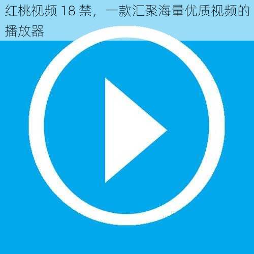 红桃视频 18 禁,一款汇聚海量优质视频的播放器