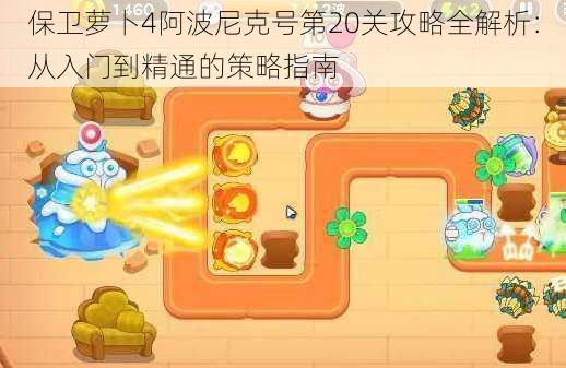 保卫萝卜4阿波尼克号第20关攻略全解析:从入门到精通的策略指南