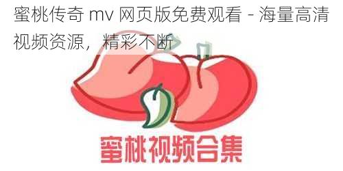 蜜桃传奇 mv 网页版免费观看 - 海量高清视频资源,精彩不断