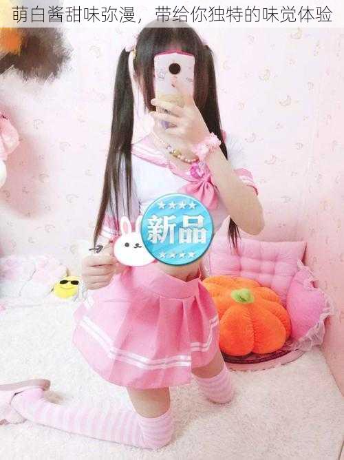 萌白酱甜味弥漫,带给你独特的味觉体验