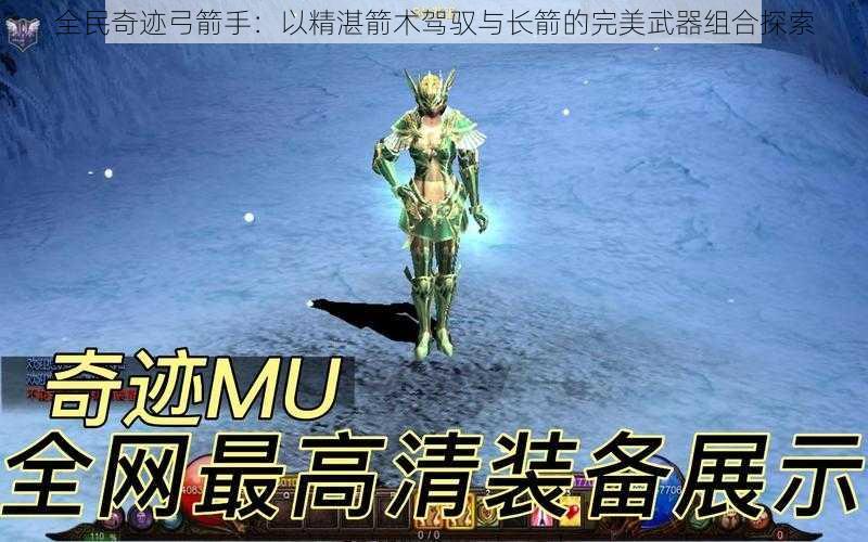 全民奇迹弓箭手:以精湛箭术驾驭与长箭的完美武器组合探索