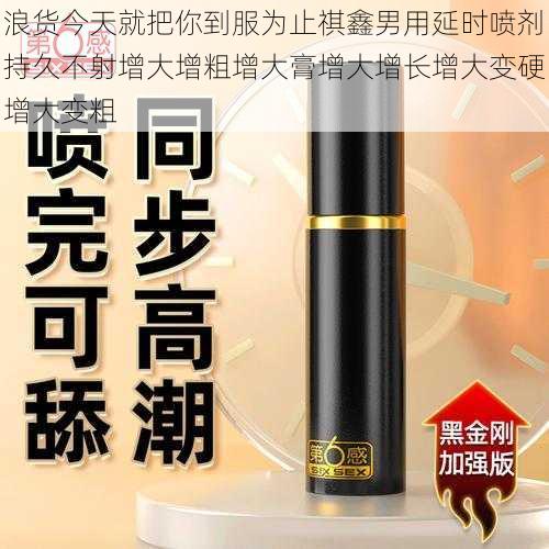 浪货今天就把你到服为止祺鑫男用延时喷剂持久不射增大增粗增大膏增大增长增大变硬增大变粗