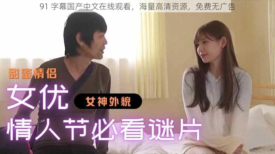 91 字幕国产中文在线观看,海量高清资源,免费无广告
