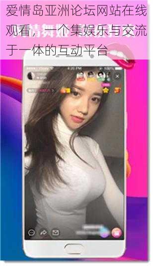 爱情岛亚洲论坛网站在线观看,一个集娱乐与交流于一体的互动平台