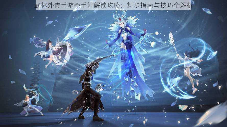 武林外传手游牵手舞解锁攻略:舞步指南与技巧全解析