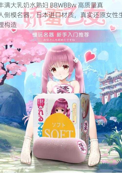 丰满大乳奶水熟妇 BBWBBw 高质量真人倒模名器,日本进口材质,真实还原女性生理构造