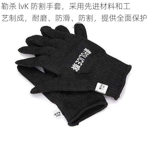 勒杀 lvK 防割手套，采用先进材料和工艺制成，耐磨、防滑、防割，提供全面保护