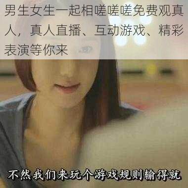 男生女生一起相嗟嗟嗟免费观真人,真人直播、互动游戏、精彩表演等你来