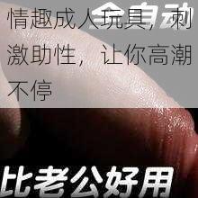 情趣成人玩具,刺激助性,让你高潮不停