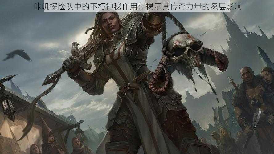 咔叽探险队中的不朽神秘作用:揭示其传奇力量的深层影响