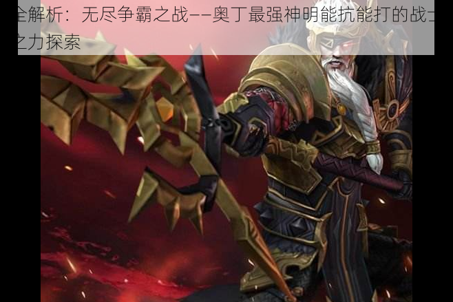 全解析:无尽争霸之战——奥丁最强神明能抗能打的战士之力探索