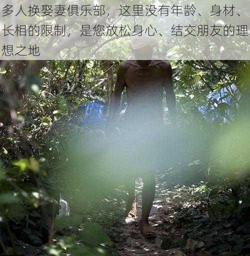 多人换娶妻俱乐部,这里没有年龄、身材、长相的限制,是您放松身心、结交朋友的理想之地