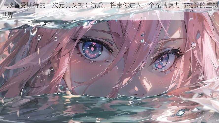 一款备受期待的二次元美女被 C 游戏,将带你进入一个充满魅力与挑战的虚拟世界