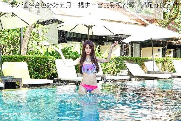 一本久道综合色婷婷五月:提供丰富的影视资源,满足你的各种需求