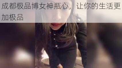 成都极品博女神瓶心,让你的生活更加极品