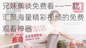 兄妹蕉谈免费看——一款汇聚海量精彩视频的免费观看神器