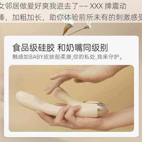 女邻居做爰好爽我进去了—— XXX 牌震动棒,加粗加长,助你体验前所未有的刺激感受