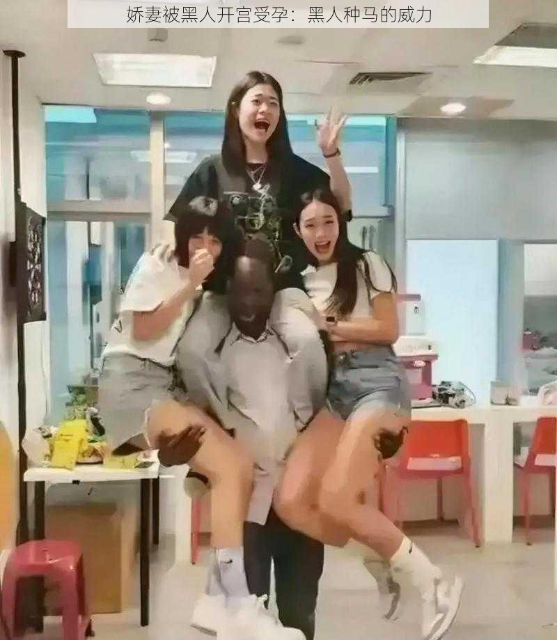 娇妻被黑人开宫受孕:黑人种马的威力