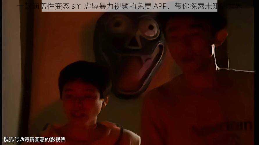 一款涵盖性变态 sm 虐辱暴力视频的免费 APP,带你探索未知的世界